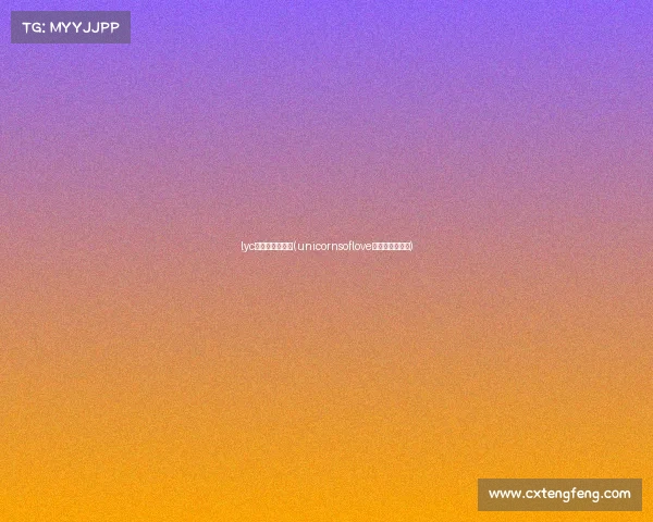 lyc电子竞技俱乐部(unicornsoflove电子竞技俱乐部) lyc电子竞技俱乐部(unicornsoflove电子竞技俱乐部)